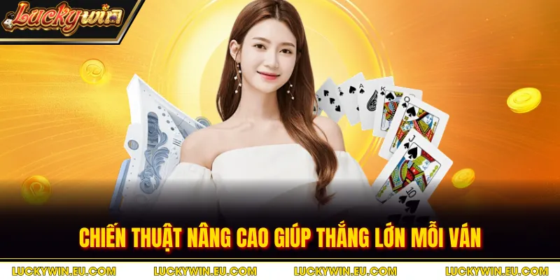 Chiến thuật nâng cao giúp thắng lớn mỗi ván
