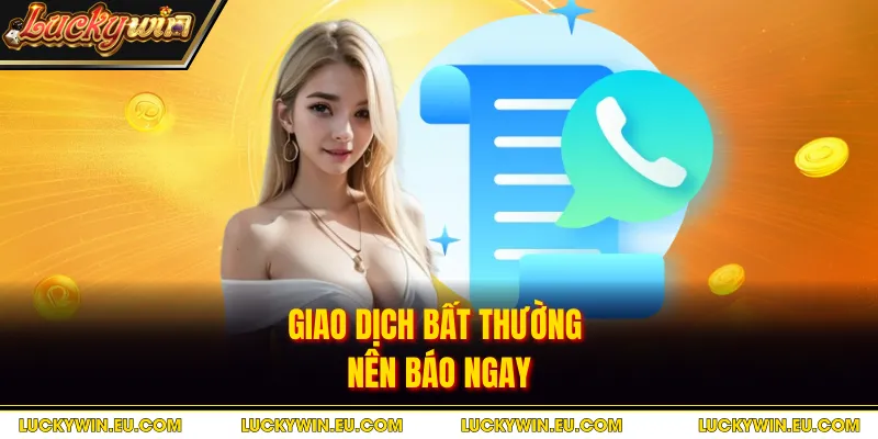 Giao dịch bất thường nên báo ngay
