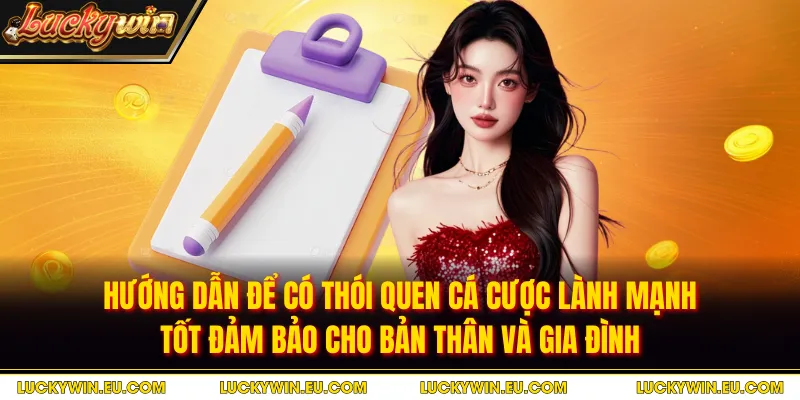 Hướng dẫn để có thói quen cá cược lành mạnh tố đảm bảo cho bản thân và gia đình