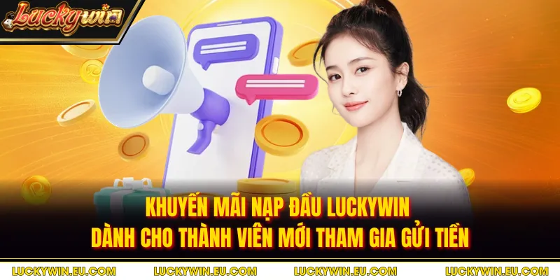 Khuyến mãi nạp đầu LUCKYWIN dành cho thành viên mới tham gia gửi tiền