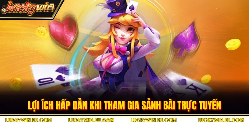 Lợi ích hấp dẫn khi tham gia sảnh bài trực tuyến