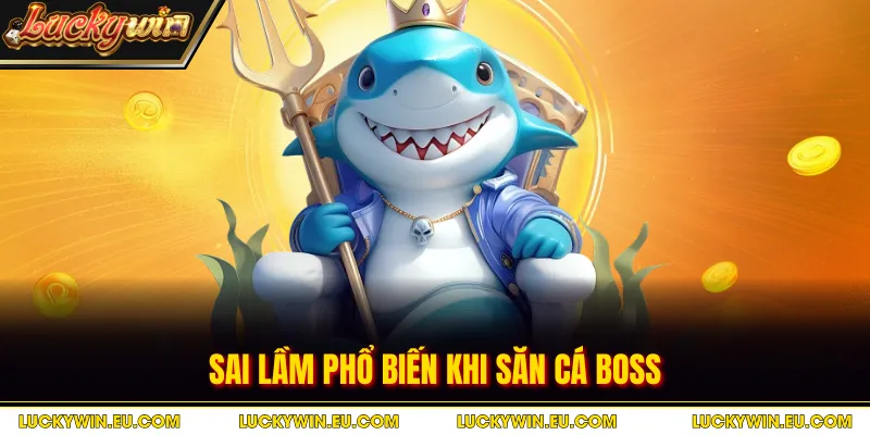 Sai lầm phổ biến khi săn cá boss