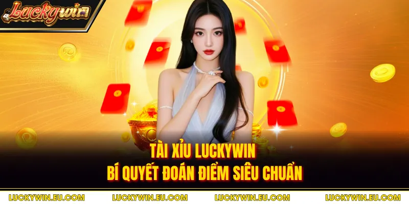 Tài Xỉu Luckywin - Bí Quyết Đoán Điểm Siêu Chuẩn